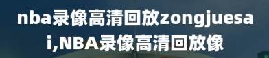 nba录像高清回放zongjuesai,NBA录像高清回放像