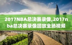 2017NBA总决赛录像,2017nba总决赛录像回放全场视频