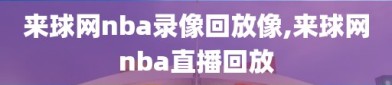 来球网nba录像回放像,来球网nba直播回放