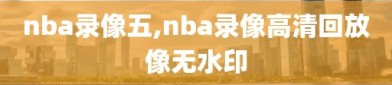 nba录像五,nba录像高清回放像无水印