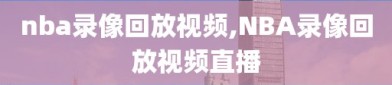 nba录像回放视频,NBA录像回放视频直播