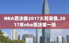 NBA西决赛2017火前录像,2017年nba西决第一场