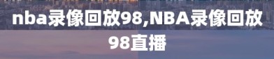 nba录像回放98,NBA录像回放98直播