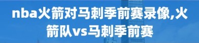 nba火箭对马刺季前赛录像,火箭队vs马刺季前赛