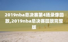 2019nba总决赛第4场录像回放,2019nba总决赛回放完整版