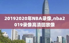 20192020年NBA录像,nba2019录像高清回放像