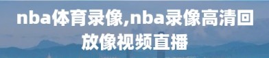 nba体育录像,nba录像高清回放像视频直播