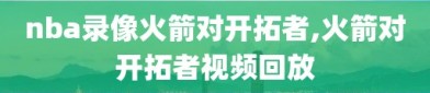 nba录像火箭对开拓者,火箭对开拓者视频回放