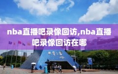 nba直播吧录像回访,nba直播吧录像回访在哪