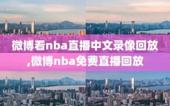 微博看nba直播中文录像回放,微博nba免费直播回放