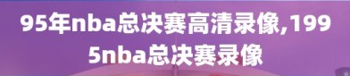 95年nba总决赛高清录像,1995nba总决赛录像