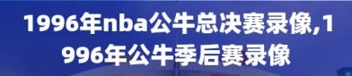 1996年nba公牛总决赛录像,1996年公牛季后赛录像