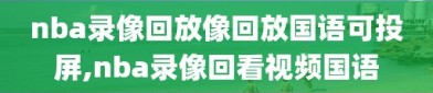 nba录像回放像回放国语可投屏,nba录像回看视频国语