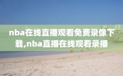 nba在线直播观看免费录像下载,nba直播在线观看录播