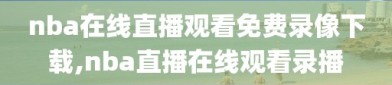 nba在线直播观看免费录像下载,nba直播在线观看录播