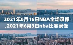 2021年6月16日NBA全场录像,2021年6月3日nba比赛录像