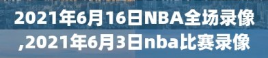 2021年6月16日NBA全场录像,2021年6月3日nba比赛录像