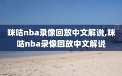 咪咕nba录像回放中文解说,咪咕nba录像回放中文解说