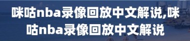 咪咕nba录像回放中文解说,咪咕nba录像回放中文解说