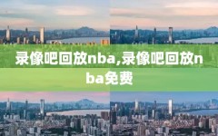 录像吧回放nba,录像吧回放nba免费