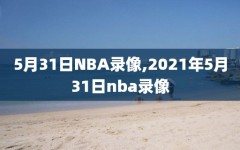 5月31日NBA录像,2021年5月31日nba录像