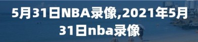 5月31日NBA录像,2021年5月31日nba录像