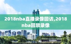 2018nba直播录像回访,2018nba回放录像