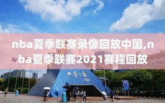 nba夏季联赛录像回放中国,nba夏季联赛2021赛程回放