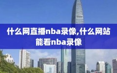 什么网直播nba录像,什么网站能看nba录像