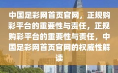 中国足彩网首页官网，正规购彩平台的重要性与责任，正规购彩平台的重要性与责任，中国足彩网首页官网的权威性解读