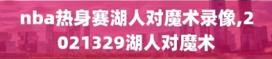 nba热身赛湖人对魔术录像,2021329湖人对魔术