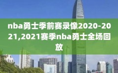 nba勇士季前赛录像2020-2021,2021赛季nba勇士全场回放