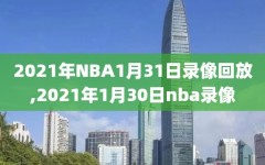 2021年NBA1月31日录像回放,2021年1月30日nba录像