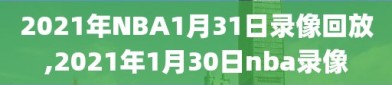 2021年NBA1月31日录像回放,2021年1月30日nba录像