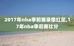 2017年nba季前赛录像红足,17年nba季后赛比分