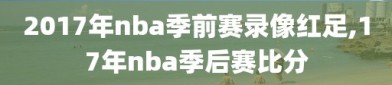 2017年nba季前赛录像红足,17年nba季后赛比分