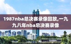 1987nba总决赛录像回放,一九九八年nba总决赛录像