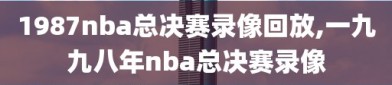 1987nba总决赛录像回放,一九九八年nba总决赛录像