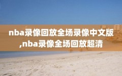 nba录像回放全场录像中文版,nba录像全场回放超清