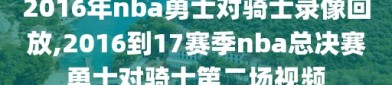 2016年nba勇士对骑士录像回放,2016到17赛季nba总决赛勇士对骑士第二场视频