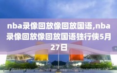 nba录像回放像回放国语,nba录像回放像回放国语独行侠5月27日