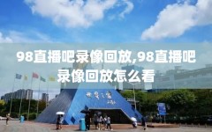 98直播吧录像回放,98直播吧录像回放怎么看