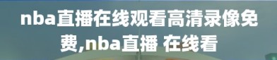 nba直播在线观看高清录像免费,nba直播 在线看