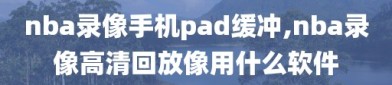 nba录像手机pad缓冲,nba录像高清回放像用什么软件