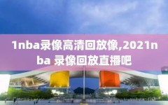 1nba录像高清回放像,2021nba 录像回放直播吧