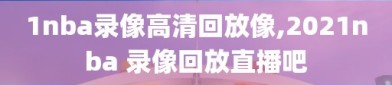 1nba录像高清回放像,2021nba 录像回放直播吧