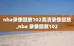 nba录像回放102高清录像回放,nba 录像回放102