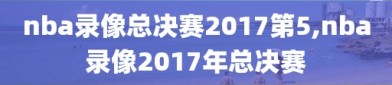 nba录像总决赛2017第5,nba录像2017年总决赛