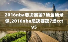 2016nba总决赛第7场全场录像,2016nba总决赛第7场cctv5