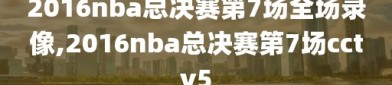 2016nba总决赛第7场全场录像,2016nba总决赛第7场cctv5